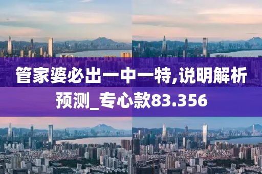 管家婆必出一中一特,说明解析预测_专心款83.356