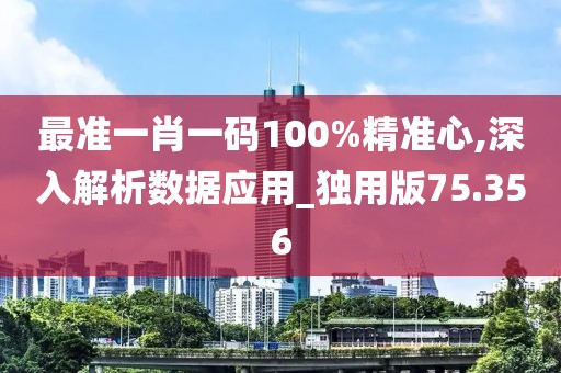 最准一肖一码100%精准心,深入解析数据应用_独用版75.356
