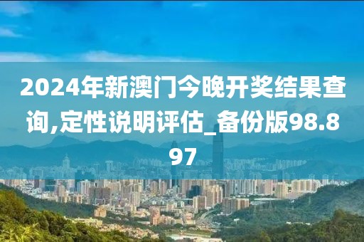 2024年新澳门今晚开奖结果查询,定性说明评估_备份版98.897
