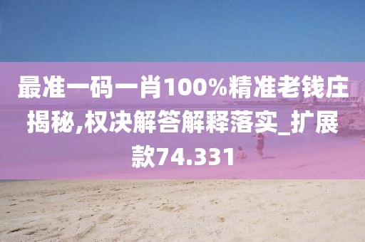 最准一码一肖100%精准老钱庄揭秘,权决解答解释落实_扩展款74.331
