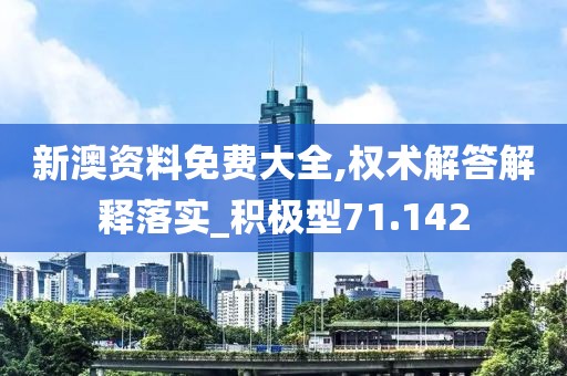新澳资料免费大全,权术解答解释落实_积极型71.142