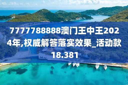 7777788888澳门王中王2024年,权威解答落实效果_活动款18.381
