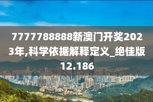 7777788888新澳门开奖2023年,科学依据解释定义_绝佳版12.186