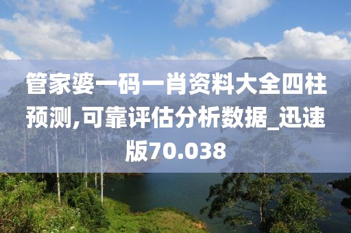 管家婆一码一肖资料大全四柱预测,可靠评估分析数据_迅速版70.038