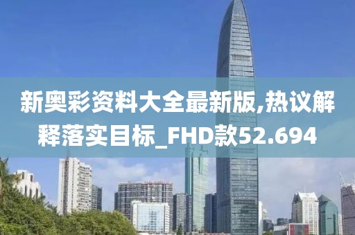 新奥彩资料大全最新版,热议解释落实目标_FHD款52.694