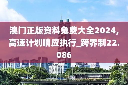 澳门正版资料兔费大全2024,高速计划响应执行_跨界制22.086