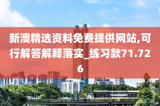 新澳精选资料免费提供网站,可行解答解释落实_练习款71.726