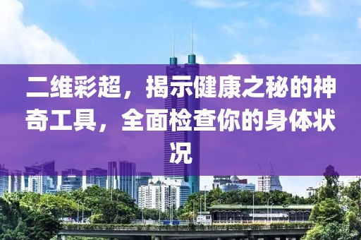 二维彩超，揭示健康之秘的神奇工具，全面检查你的身体状况