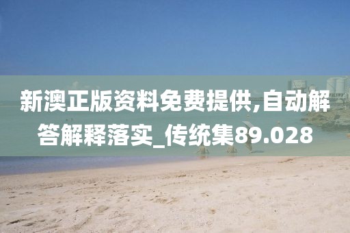 新澳正版资料免费提供,自动解答解释落实_传统集89.028