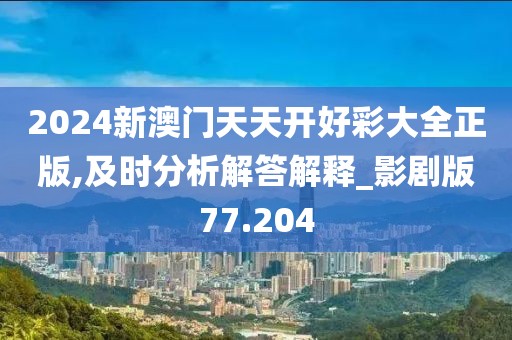 2024新澳门天天开好彩大全正版,及时分析解答解释_影剧版77.204