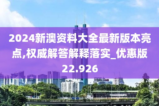2024新澳资料大全最新版本亮点,权威解答解释落实_优惠版22.926