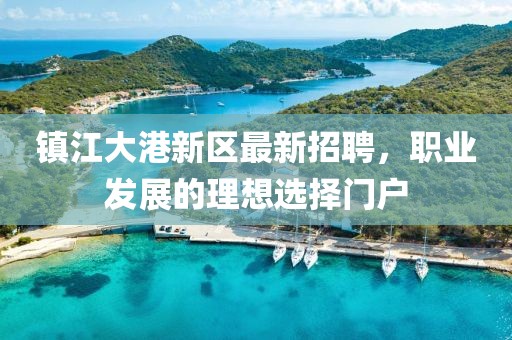 镇江大港新区最新招聘，职业发展的理想选择门户