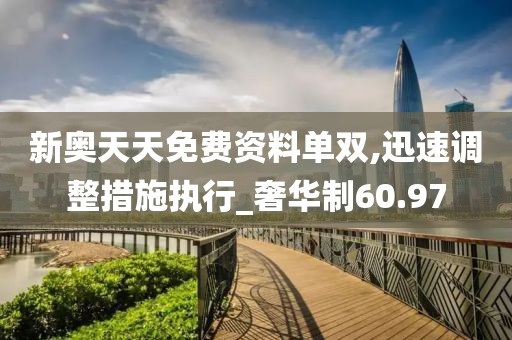 新奥天天免费资料单双,迅速调整措施执行_奢华制60.97