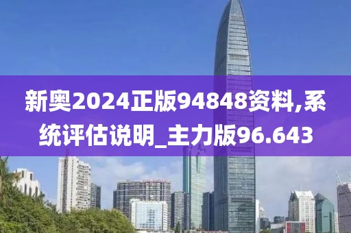 新奥2024正版94848资料,系统评估说明_主力版96.643