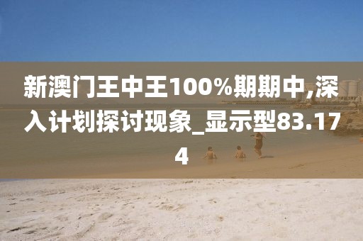 新澳门王中王100%期期中,深入计划探讨现象_显示型83.174