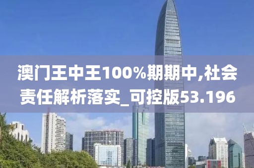 澳门王中王100%期期中,社会责任解析落实_可控版53.196