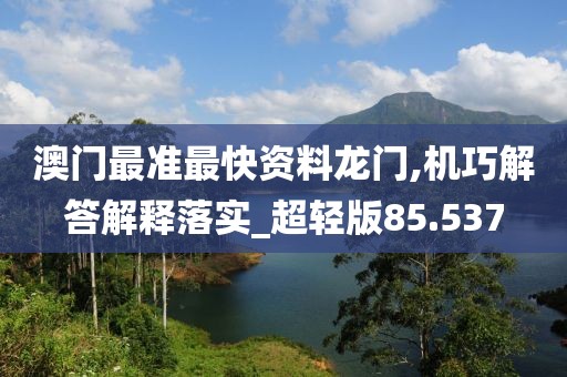 澳门最准最快资料龙门,机巧解答解释落实_超轻版85.537