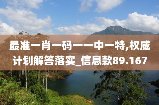 最准一肖一码一一中一特,权威计划解答落实_信息款89.167