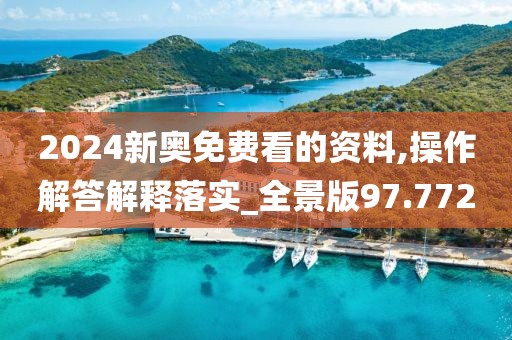 2024新奥免费看的资料,操作解答解释落实_全景版97.772