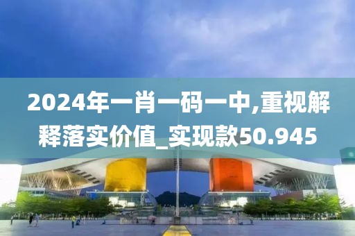 2024年一肖一码一中,重视解释落实价值_实现款50.945