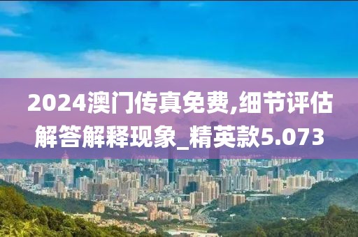 2024澳门传真免费,细节评估解答解释现象_精英款5.073
