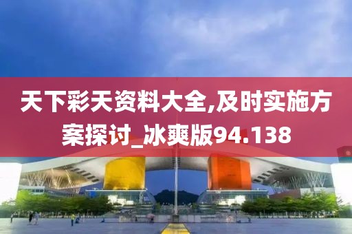 天下彩天资料大全,及时实施方案探讨_冰爽版94.138