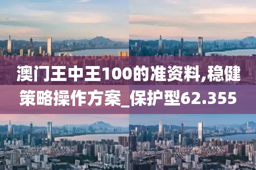 澳门王中王100的准资料,稳健策略操作方案_保护型62.355
