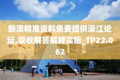 新澳精准资料免费提供濠江论坛,吸收解答解释实施_TP22.062