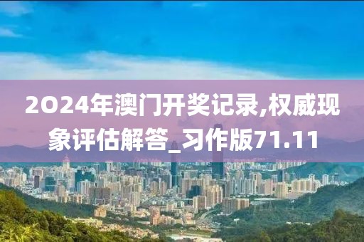 2O24年澳门开奖记录,权威现象评估解答_习作版71.11