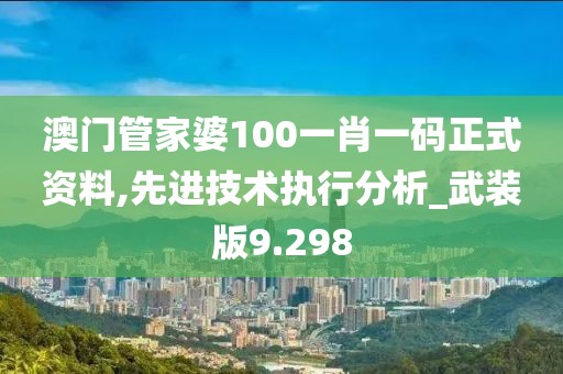 澳门管家婆100一肖一码正式资料,先进技术执行分析_武装版9.298