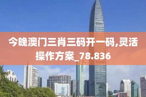 今晚澳门三肖三码开一码,灵活操作方案_78.836