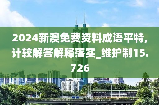 2024新澳免费资料成语平特,计较解答解释落实_维护制15.726