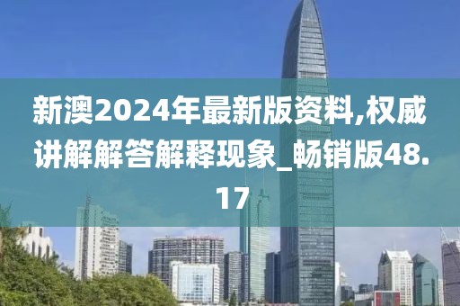 新澳2024年最新版资料,权威讲解解答解释现象_畅销版48.17