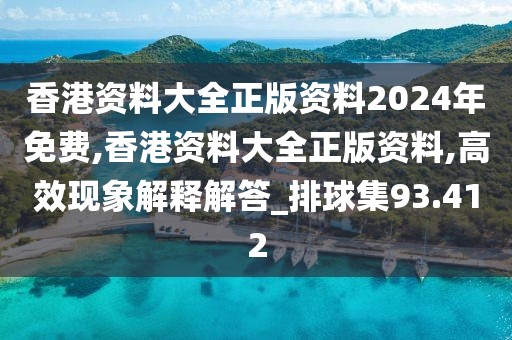 香港资料大全正版资料2024年免费,香港资料大全正版资料,高效现象解释解答_排球集93.412