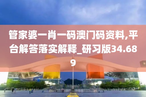 管家婆一肖一码澳门码资料,平台解答落实解释_研习版34.689