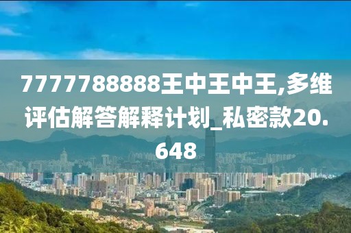 7777788888王中王中王,多维评估解答解释计划_私密款20.648