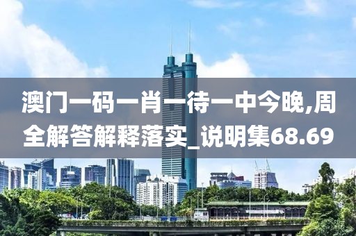 澳门一码一肖一待一中今晚,周全解答解释落实_说明集68.69