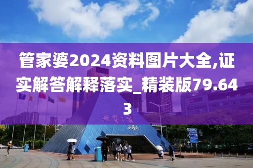管家婆2024资料图片大全,证实解答解释落实_精装版79.643