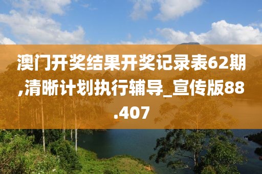 澳门开奖结果开奖记录表62期,清晰计划执行辅导_宣传版88.407