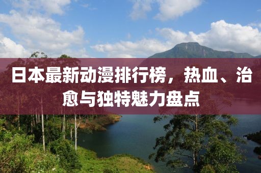 日本最新动漫排行榜，热血、治愈与独特魅力盘点