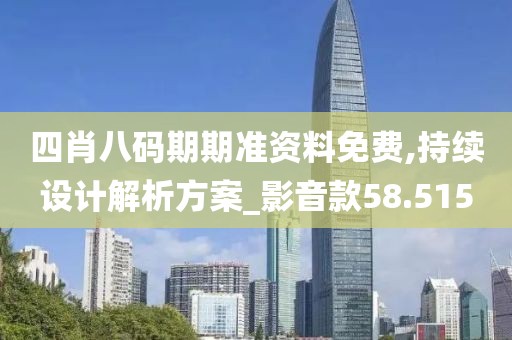 四肖八码期期准资料免费,持续设计解析方案_影音款58.515