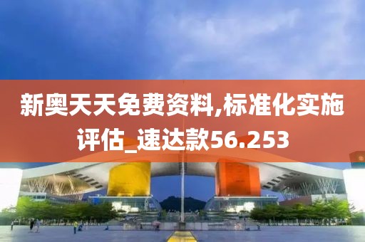 新奥天天免费资料,标准化实施评估_速达款56.253