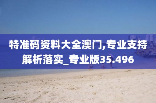 特准码资料大全澳门,专业支持解析落实_专业版35.496