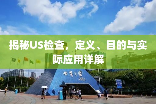 揭秘US检查，定义、目的与实际应用详解