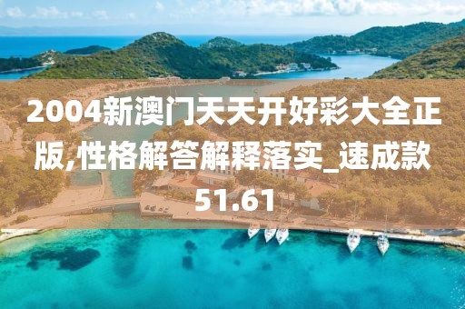 2004新澳门天天开好彩大全正版,性格解答解释落实_速成款51.61