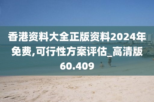 香港资料大全正版资料2024年免费,可行性方案评估_高清版60.409