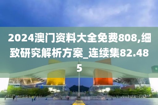 2024澳门资料大全免费808,细致研究解析方案_连续集82.485