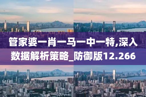 管家婆一肖一马一中一特,深入数据解析策略_防御版12.266