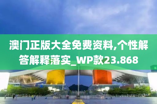 澳门正版大全免费资料,个性解答解释落实_WP款23.868