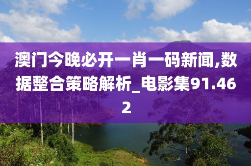 澳门今晚必开一肖一码新闻,数据整合策略解析_电影集91.462